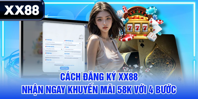 Cách Đăng Ký XX88 Nhận Ngay Khuyến Mãi 58K Với 4 Bước